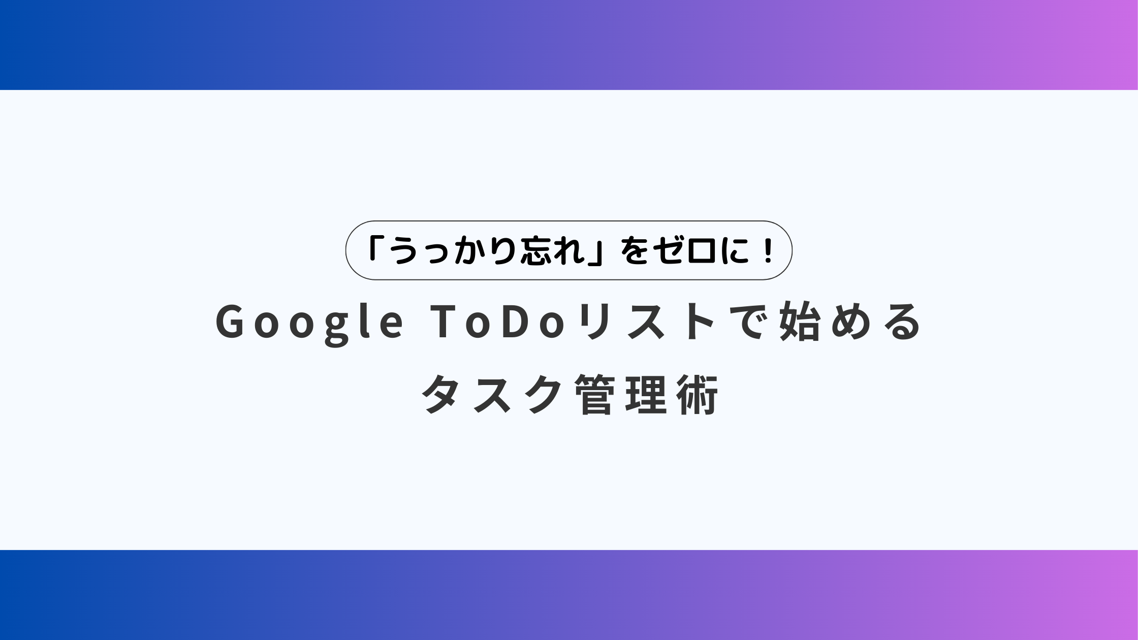 「うっかり忘れ」をゼロに!Google ToDoリストで始める タスク管理術