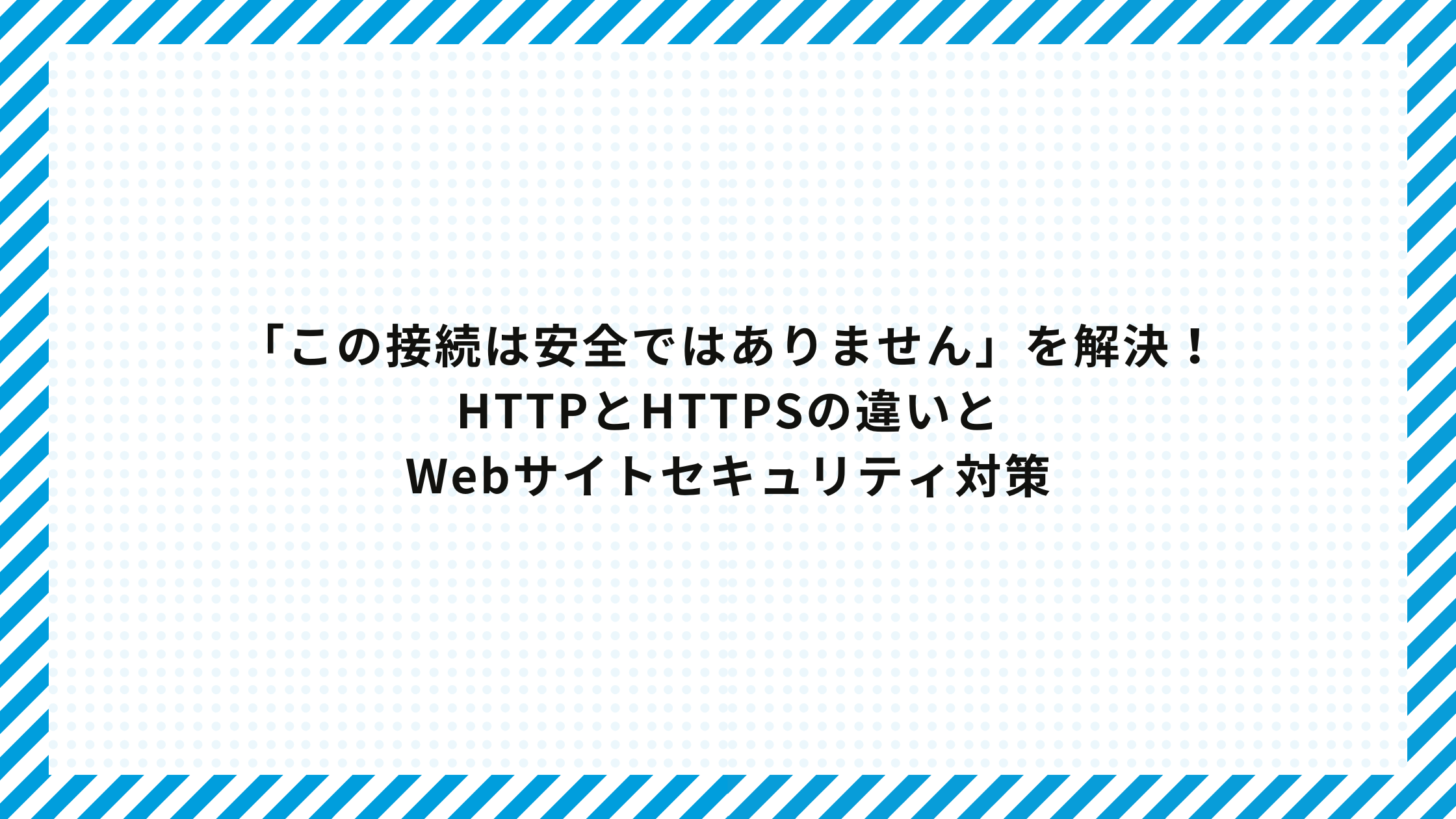 「この接続は安全ではありません」を解決!HTTPとHTTPSの違いとWebサイトセキュリティ対策