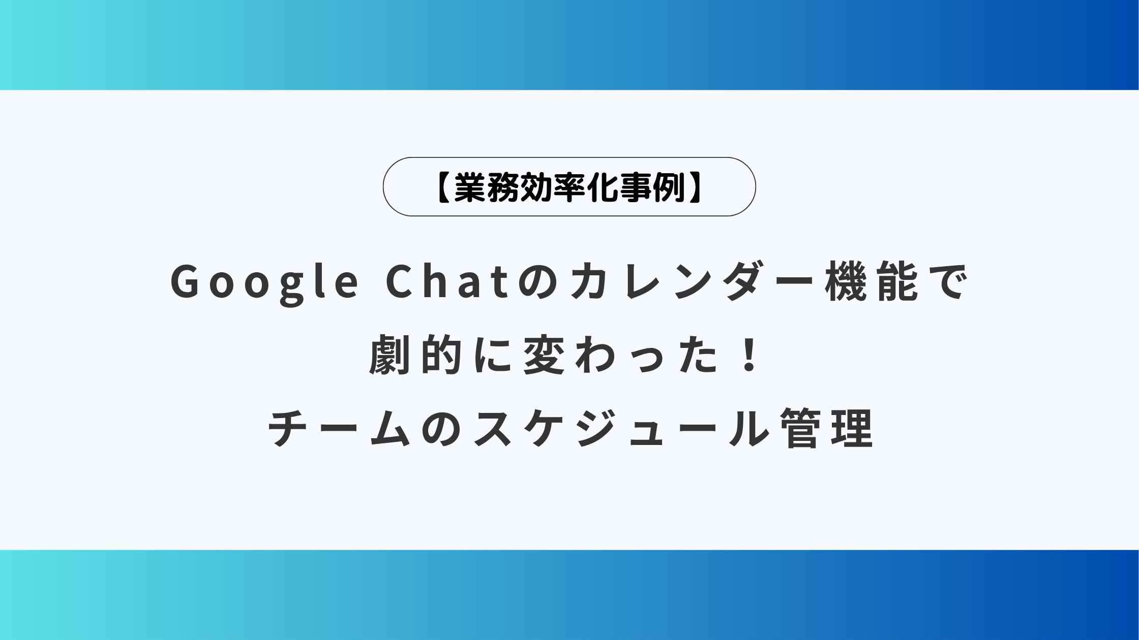 【業務効率化事例】Google Chatのカレンダー機能で劇的に変わった！チームのスケジュール管理