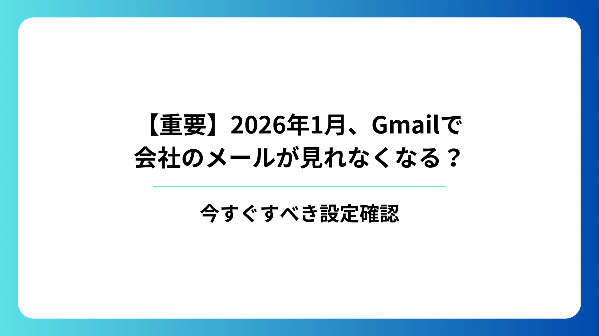 【重要】2026年1月、Gmailで会社のメールが見れなくなる?今すぐすべき設定確認