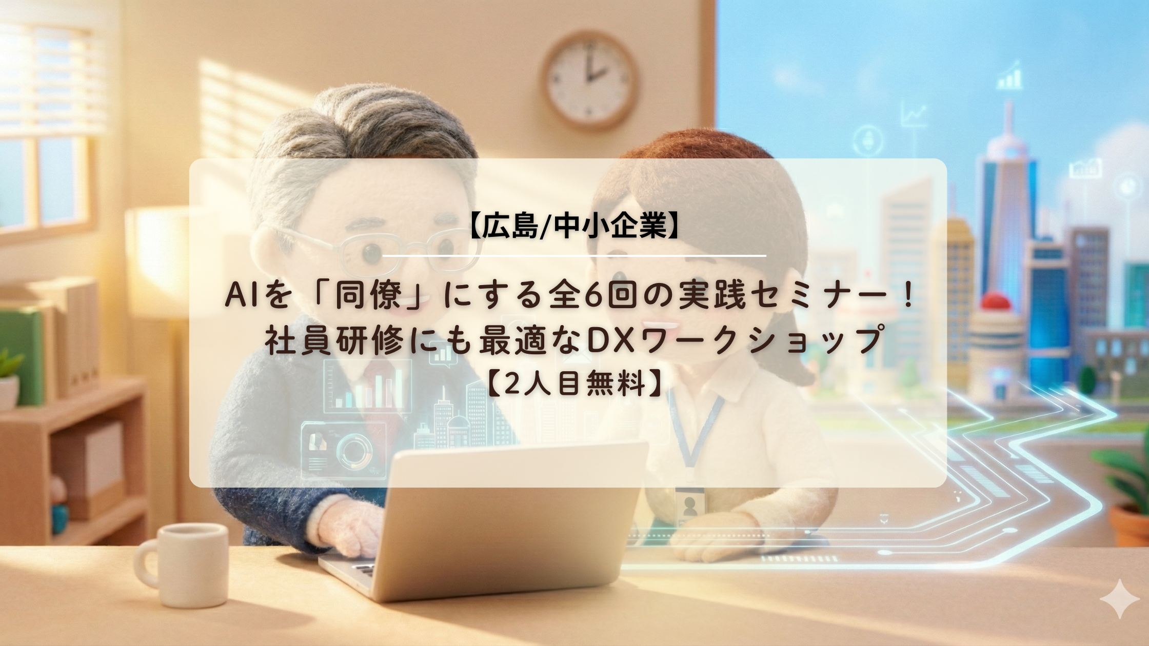 【広島中小企業】AIを「同僚」にする全6回の実践セミナー！社員研修にも最適なDXワークショップ【2人目無料】