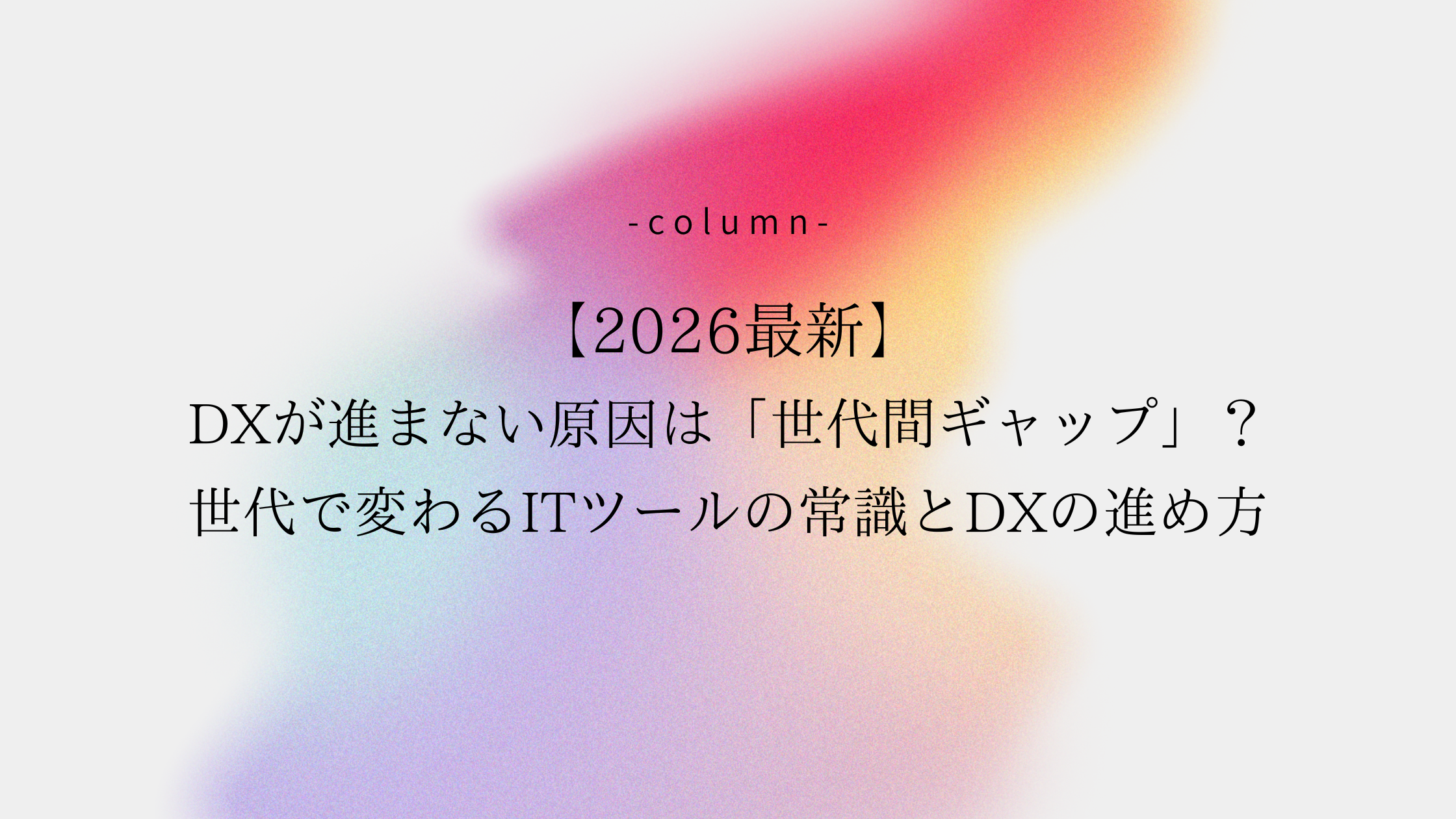 【2026最新】DXが進まない原因は「世代間ギャップ」？世代で変わるITツールの常識とDXの進め方