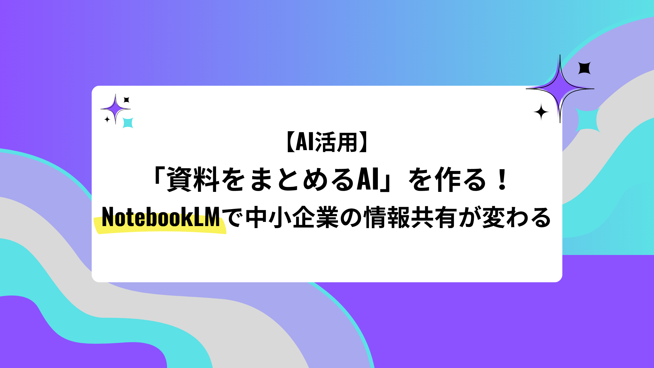 【AI活用】「資料をまとめるAI」を作る!NotebookLMで中小企業の情報共有が変わる