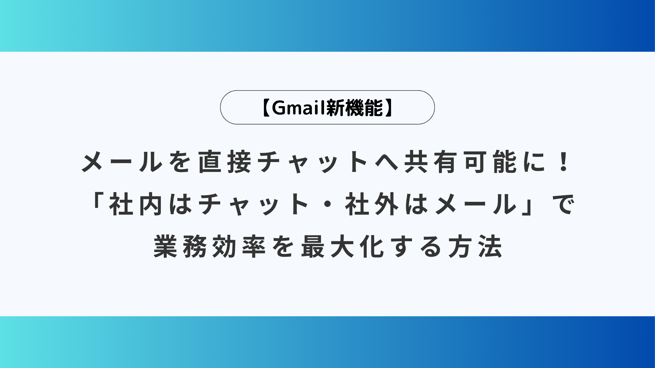 【Gmail新機能】メールを直接チャットへ共有可能に! 「社内はチャット・社外はメール」で業務効率を最大化する方法