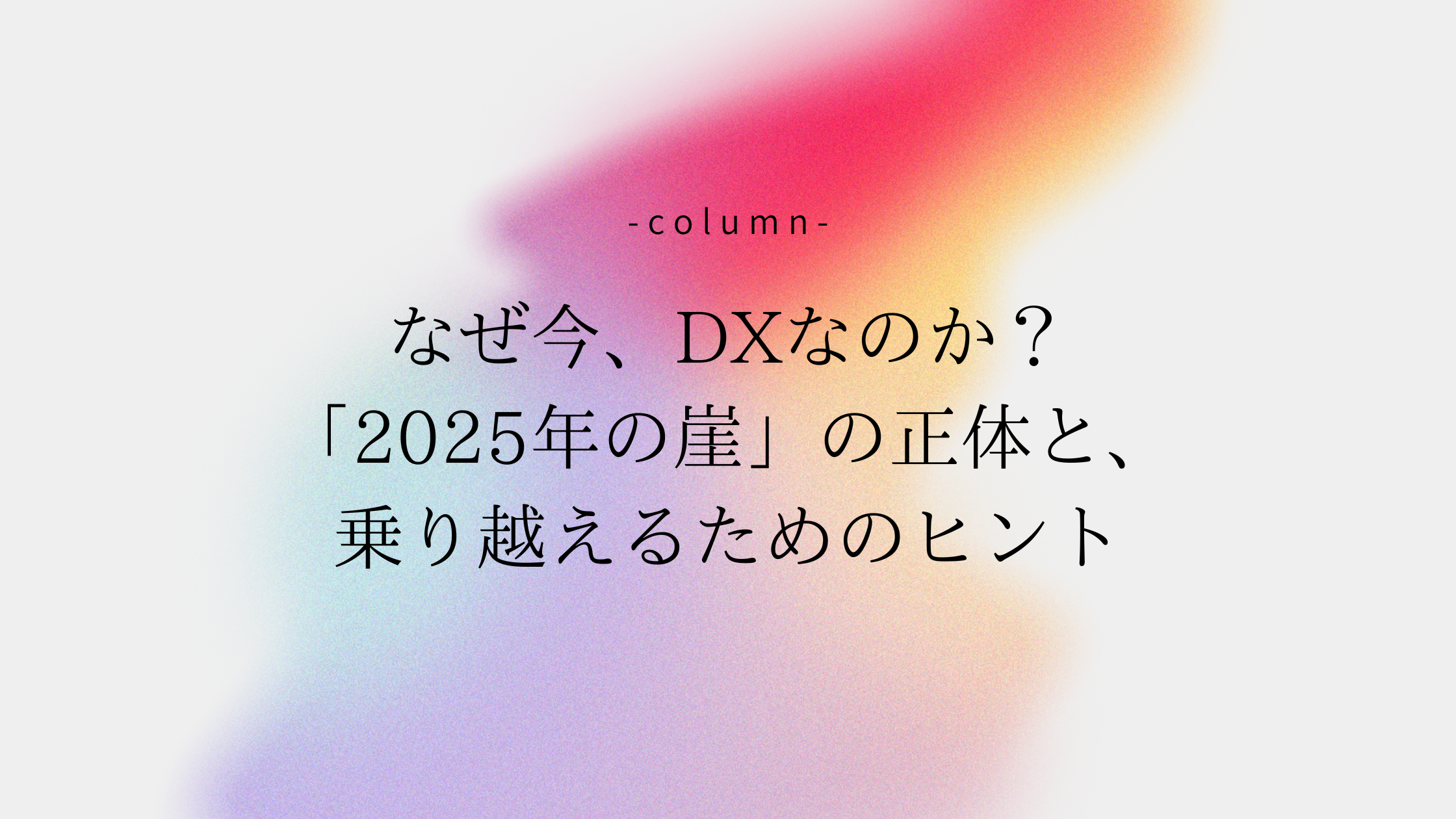 なぜ今、DXなのか？「2025年の崖」の正体と、乗り越えるためのヒント