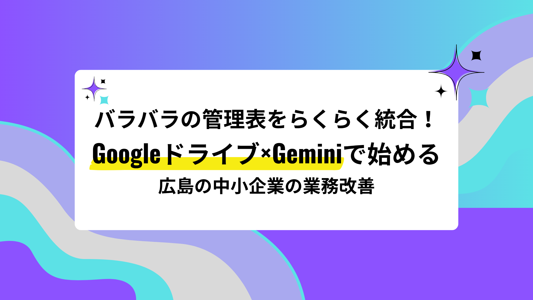 バラバラの管理表をらくらく統合！Googleドライブ×Geminiで始める！広島の中小企業のための小さな業務改善