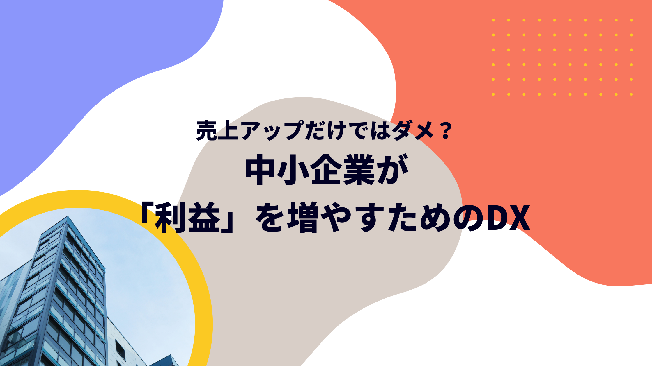 売上アップだけではダメ?中小企業が「利益」を増やすためのDX
