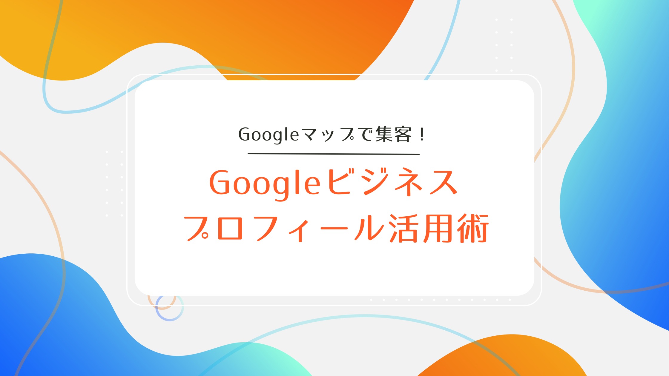 Googleマップで集客!Googleビジネスプロフィール活用術